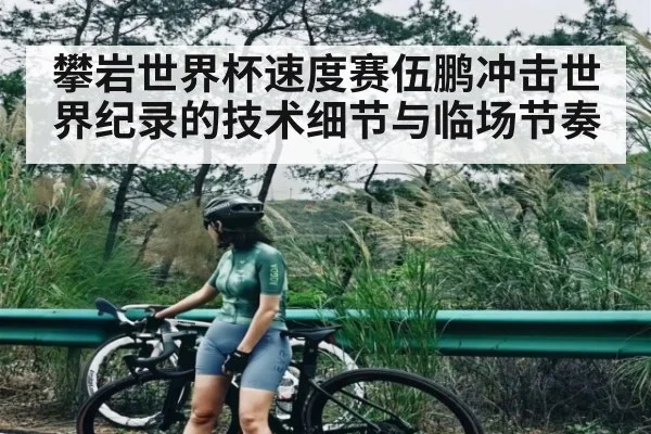 攀岩世界杯速度赛伍鹏冲击世界纪录的技术细节与临场节奏