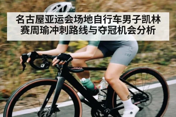 名古屋亚运会场地自行车男子凯林赛周瑜冲刺路线与夺冠机会分析
