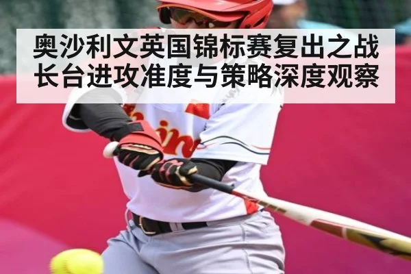 奥沙利文英国锦标赛复出之战长台进攻准度与策略深度观察